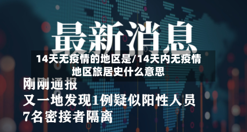 14天无疫情的地区是/14天内无疫情地区旅居史什么意思-第1张图片