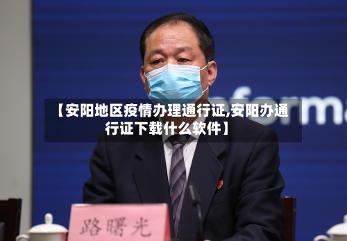 【安阳地区疫情办理通行证,安阳办通行证下载什么软件】-第2张图片