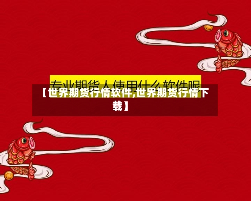 【世界期货行情软件,世界期货行情下载】-第3张图片