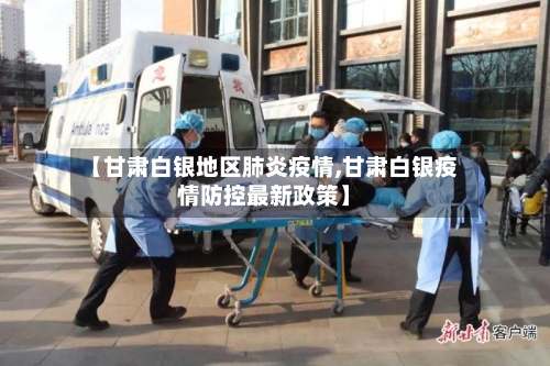 【甘肃白银地区肺炎疫情,甘肃白银疫情防控最新政策】-第1张图片