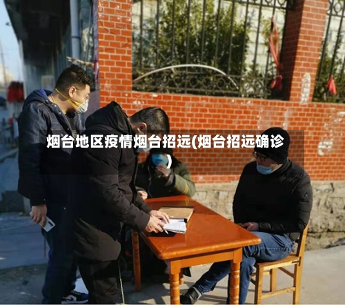 烟台地区疫情烟台招远(烟台招远确诊)-第1张图片