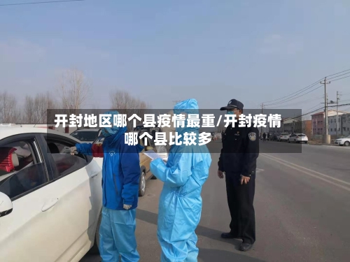 开封地区哪个县疫情最重/开封疫情哪个县比较多-第1张图片