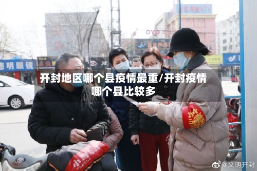 开封地区哪个县疫情最重/开封疫情哪个县比较多-第3张图片