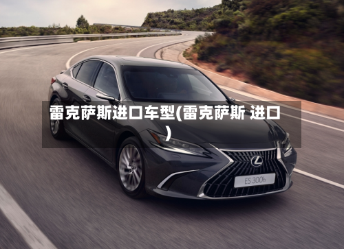 雷克萨斯进口车型(雷克萨斯 进口)-第1张图片