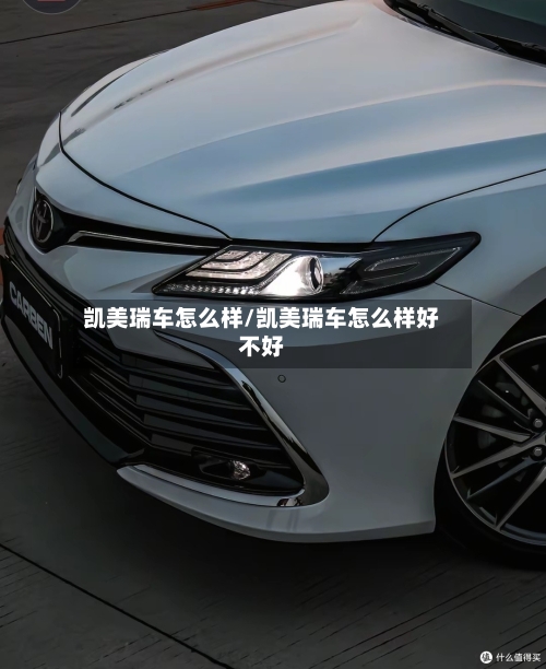 凯美瑞车怎么样/凯美瑞车怎么样好不好-第1张图片