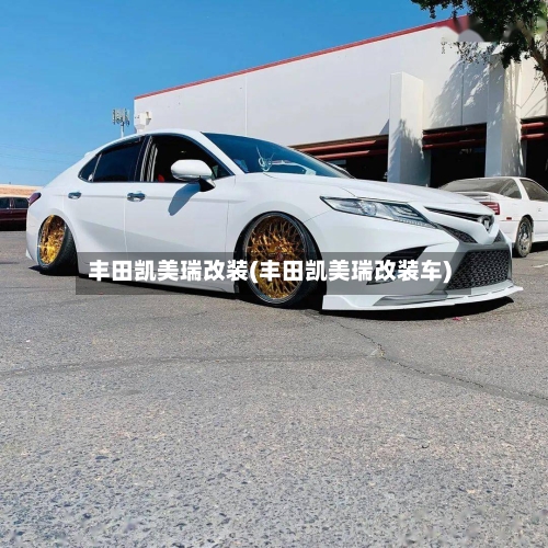 丰田凯美瑞改装(丰田凯美瑞改装车)-第3张图片