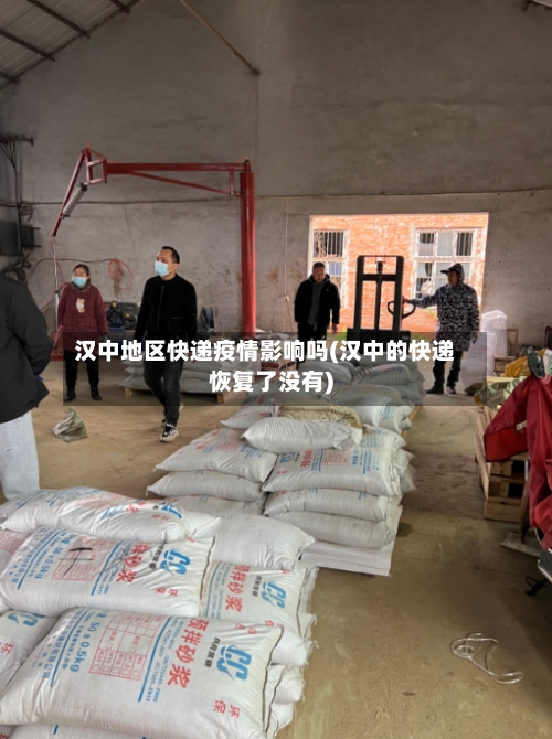 汉中地区快递疫情影响吗(汉中的快递恢复了没有)-第2张图片