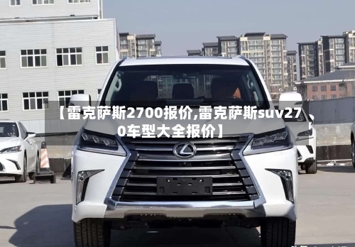 【雷克萨斯2700报价,雷克萨斯suv270车型大全报价】-第3张图片