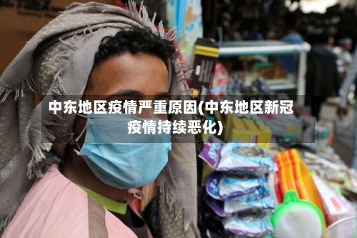 中东地区疫情严重原因(中东地区新冠疫情持续恶化)-第1张图片