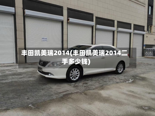 丰田凯美瑞2014(丰田凯美瑞2014二手多少钱)-第2张图片