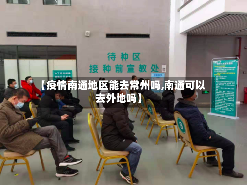 【疫情南通地区能去常州吗,南通可以去外地吗】-第1张图片