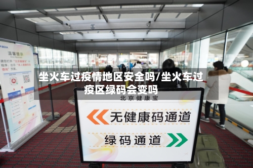 坐火车过疫情地区安全吗/坐火车过疫区绿码会变吗-第2张图片