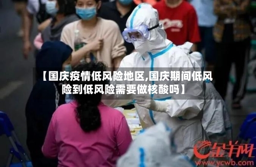 【国庆疫情低风险地区,国庆期间低风险到低风险需要做核酸吗】-第2张图片