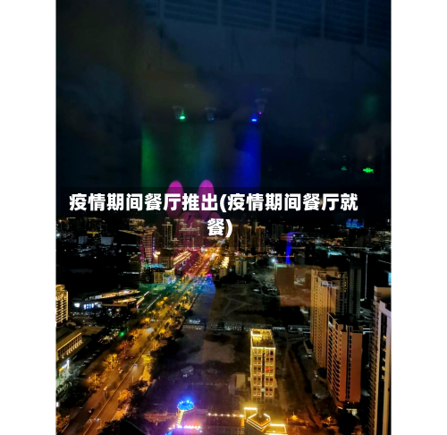 疫情期间餐厅推出(疫情期间餐厅就餐)-第1张图片