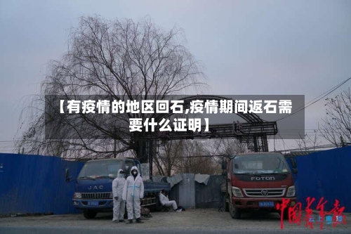 【有疫情的地区回石,疫情期间返石需要什么证明】-第1张图片
