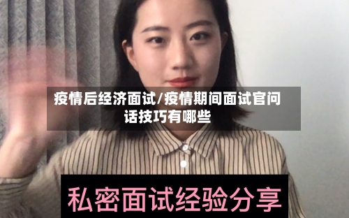 疫情后经济面试/疫情期间面试官问话技巧有哪些-第1张图片