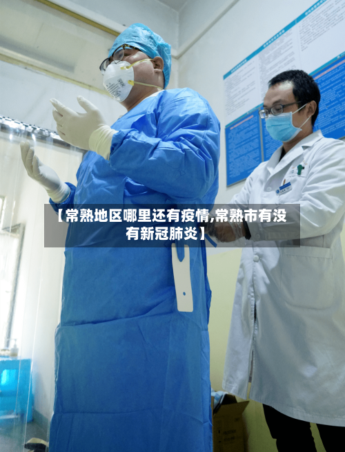 【常熟地区哪里还有疫情,常熟市有没有新冠肺炎】-第3张图片