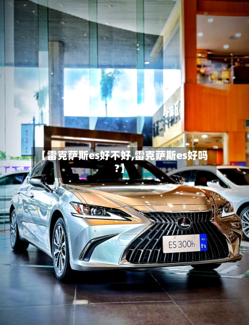 【雷克萨斯es好不好,雷克萨斯es好吗?】-第1张图片