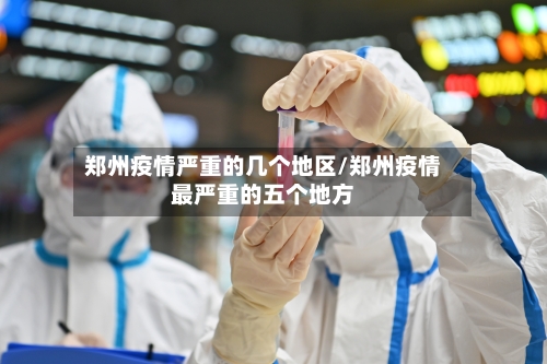 郑州疫情严重的几个地区/郑州疫情最严重的五个地方-第2张图片
