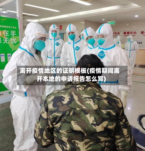 离开疫情地区的证明模板(疫情期间离开本地的申请报告怎么写)-第2张图片