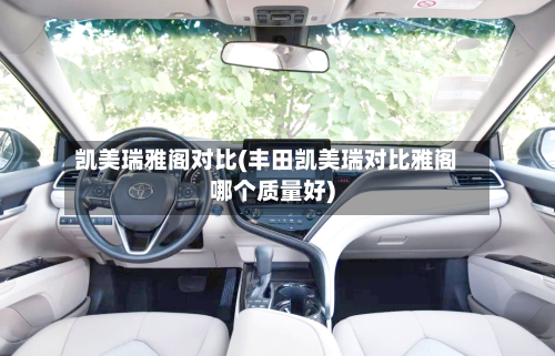 凯美瑞雅阁对比(丰田凯美瑞对比雅阁哪个质量好)-第2张图片