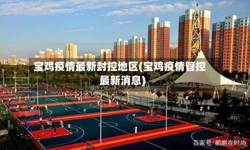 宝鸡疫情最新封控地区(宝鸡疫情管控最新消息)-第2张图片