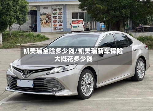 凯美瑞全险多少钱/凯美瑞新车保险大概花多少钱-第1张图片