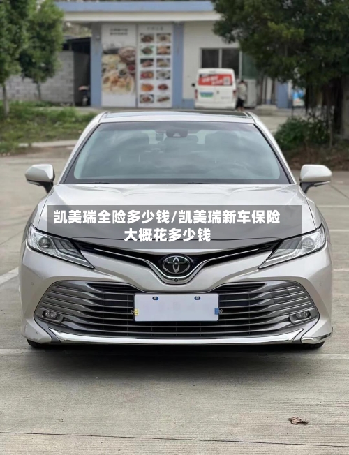 凯美瑞全险多少钱/凯美瑞新车保险大概花多少钱-第3张图片