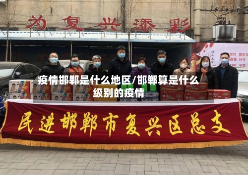 疫情邯郸是什么地区/邯郸算是什么级别的疫情-第1张图片