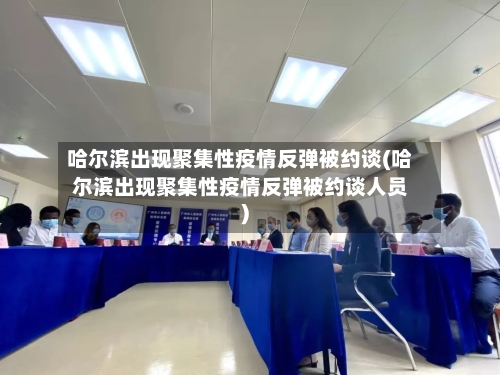 哈尔滨出现聚集性疫情反弹被约谈(哈尔滨出现聚集性疫情反弹被约谈人员)-第2张图片