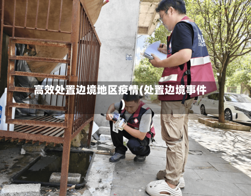 高效处置边境地区疫情(处置边境事件)-第3张图片