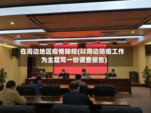 在周边地区疫情防控(以周边防疫工作为主题写一份调查报告)-第3张图片