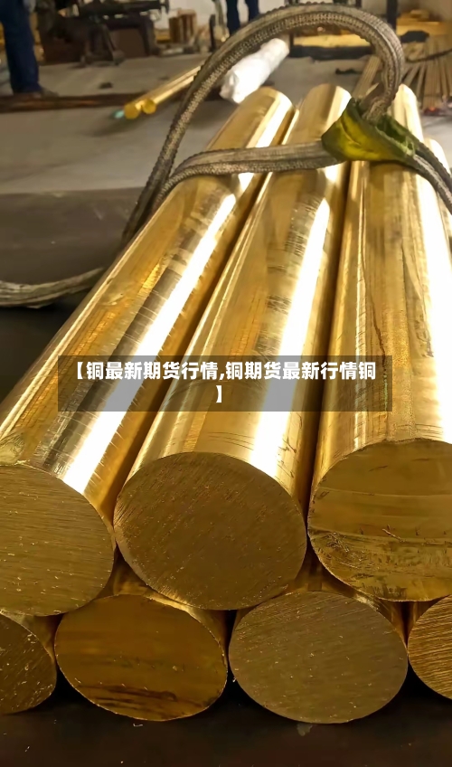 【铜最新期货行情,铜期货最新行情铜】-第3张图片