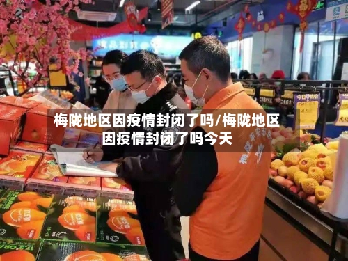 梅陇地区因疫情封闭了吗/梅陇地区因疫情封闭了吗今天-第1张图片