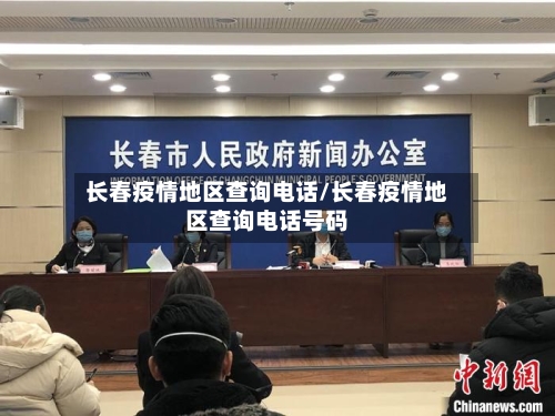 长春疫情地区查询电话/长春疫情地区查询电话号码-第1张图片