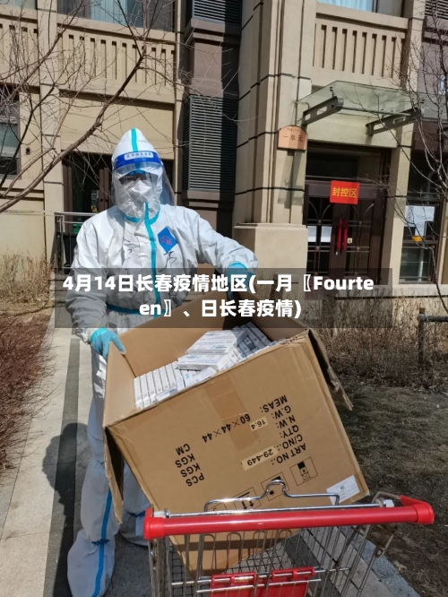 4月14日长春疫情地区(一月〖Fourteen〗、日长春疫情)-第1张图片