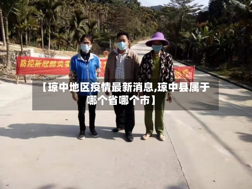 【琼中地区疫情最新消息,琼中县属于哪个省哪个市】-第2张图片