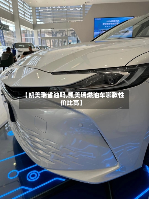 【凯美瑞省油吗,凯美瑞燃油车哪款性价比高】-第2张图片