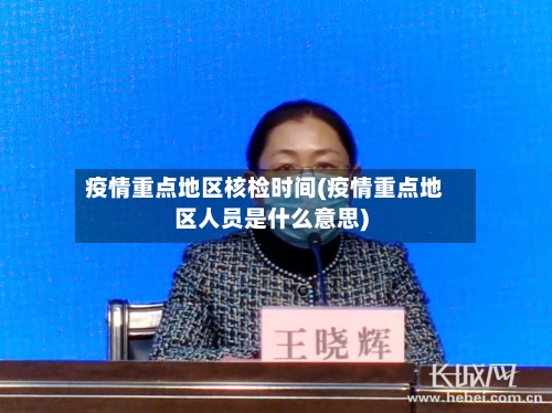 疫情重点地区核检时间(疫情重点地区人员是什么意思)-第1张图片