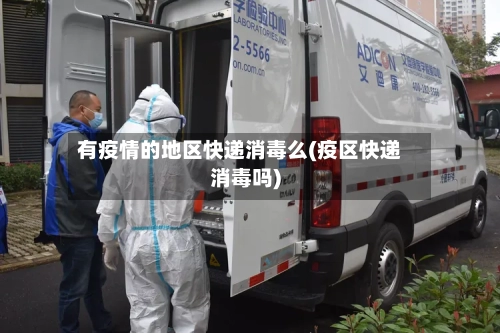 有疫情的地区快递消毒么(疫区快递消毒吗)-第2张图片