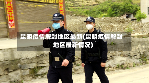 昆明疫情解封地区最新(昆明疫情解封地区最新情况)-第2张图片