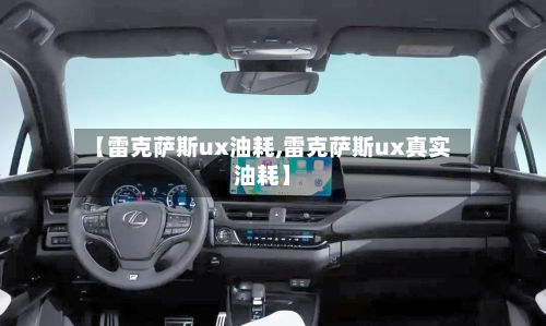 【雷克萨斯ux油耗,雷克萨斯ux真实油耗】-第2张图片