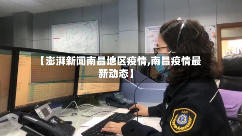 【澎湃新闻南昌地区疫情,南昌疫情最新动态】-第1张图片