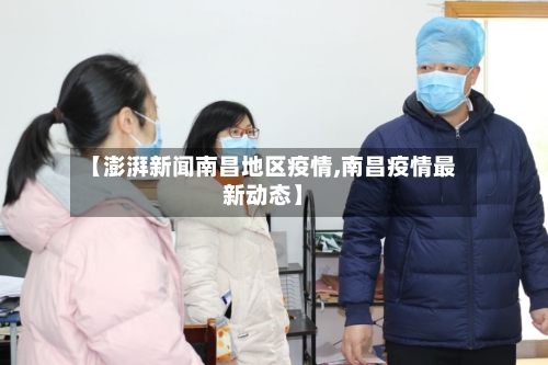 【澎湃新闻南昌地区疫情,南昌疫情最新动态】-第3张图片