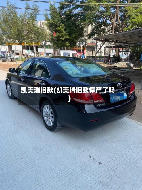 凯美瑞旧款(凯美瑞旧款停产了吗)-第1张图片