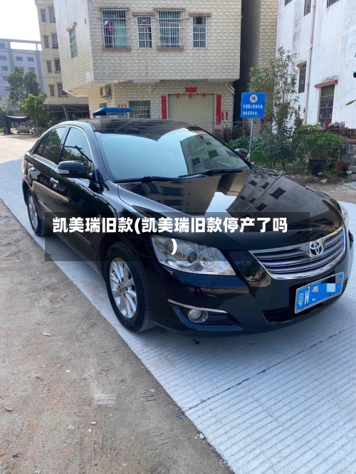 凯美瑞旧款(凯美瑞旧款停产了吗)-第2张图片