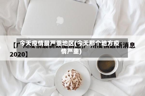 今天疫情最严重地区(今天那个地方疫情严重)-第2张图片