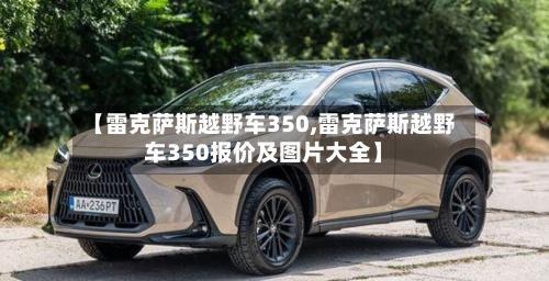 【雷克萨斯越野车350,雷克萨斯越野车350报价及图片大全】-第3张图片