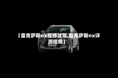【雷克萨斯nx视频试驾,雷克萨斯nx评测视频】-第1张图片