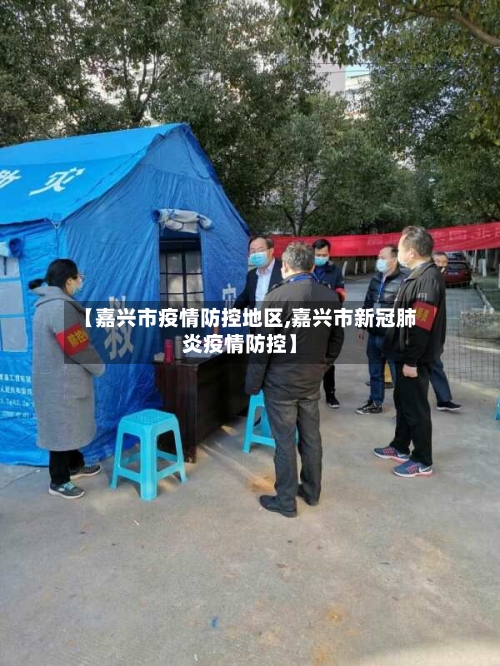 【嘉兴市疫情防控地区,嘉兴市新冠肺炎疫情防控】-第1张图片
